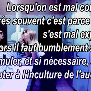 Lorsqu'on est mal compris, très souvent c'est parce qu'on s'est mal exprimé. Alors il faut humblement savoir reformuler, et si nécessaire, savoir s'adapter à l'inculture de l'auditoire