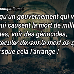 Définition du complotisme : Penser qu'un gouvernement qui vend des armes qui causent la mort de milliers de personnes, voir des génocides, puisse reculer devant la mort de quelques civils lorsque cela l'arrange !