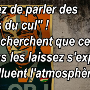Arrêtez de parler des "trous du cul" ! Ils ne cherchent que cela, et si vous les laissez s'exprimer, ils polluent l'atmosphère !